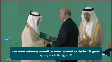 توقيع 47 اتفاقية في المنتدى السعودي السوري بدمشق.. تعرف على تفاصيل التكلفة الإجمالية
